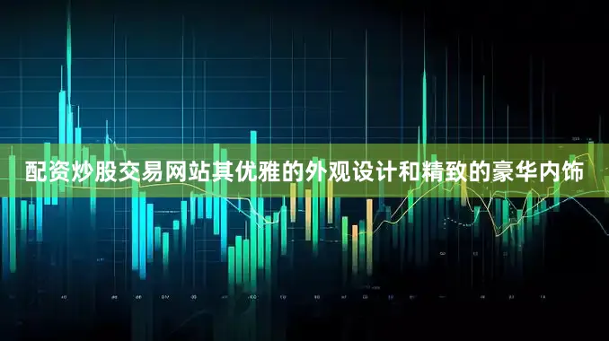 配资炒股交易网站其优雅的外观设计和精致的豪华内饰