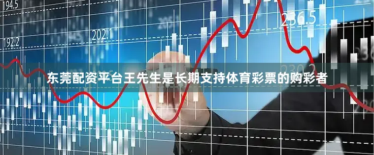 东莞配资平台　　王先生是长期支持体育彩票的购彩者