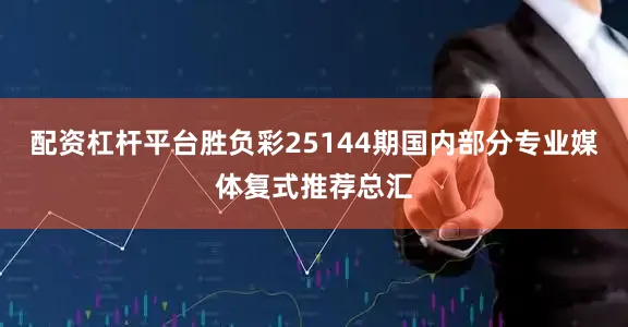 配资杠杆平台胜负彩25144期国内部分专业媒体复式推荐总汇