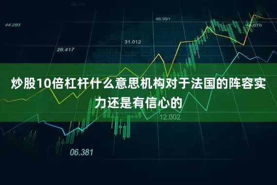 炒股10倍杠杆什么意思机构对于法国的阵容实力还是有信心的